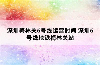 深圳梅林关6号线运营时间 深圳6号线地铁梅林关站